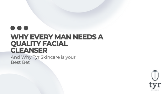 Why Every Man Needs A Quality Facial Cleanser - And why Tyr Skincare is your best bet